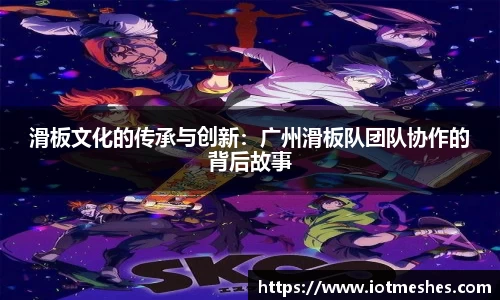 滑板文化的传承与创新：广州滑板队团队协作的背后故事